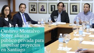 Gustavo Montalvo Sobre alianza público-privada para impulsar proyectos en Santiago