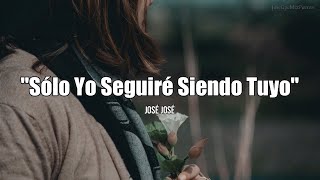 SÓLO YO SEGUIRÉ SIENDO TUYO - José José (LETRA)