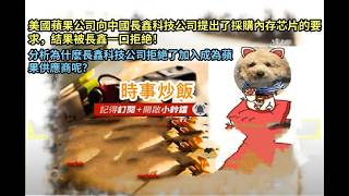 時事炒飯 - 美國蘋果公司向中國長鑫科技公司提出了採購內存芯片的要求，結果被長鑫一口拒絶！ 分析為?
