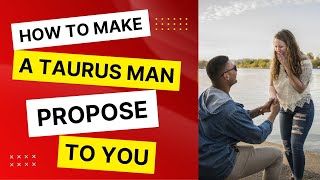 How To Make A Taurus Man Propose To You?