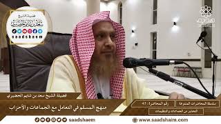 45 - منهج المسلم في التعامل مع الجماعات والأحزاب - سلسلة المحاضرات العامة - الشيخ سعد الحضيري image
