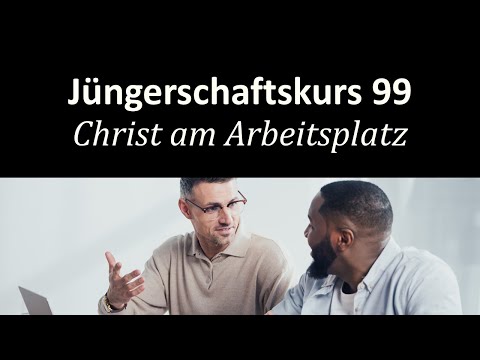 Wie verhalte ich mich als Christ am Arbeitsplatz? - Jüngerschaftskurs #099 - Christ am Arbeitsplatz