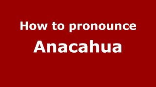 How to pronounce Anacahua