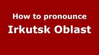 How to pronounce Irkutsk Oblast