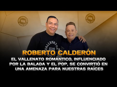 Roberto Calderón, El vallenato romántico, se convirtió en una amenaza para nuestras raíces.