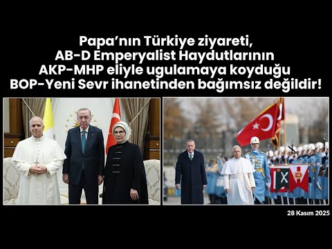 Papa'nın Türkiye ziyareti, BOP-Yeni Sevr ihanetinden bağımsız değildir!