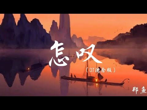 郑鱼-怎叹（DJ沈念版）【你皱起眉头，怎叹呐山有木兮那木有枝】【抖音BGM】