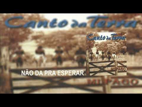 Não Da Pra Esperar - Canto da Terra