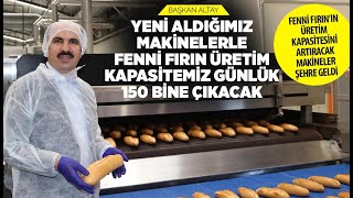 BAŞKAN ALTAY: “YENİ ALDIĞIMIZ MAKİNELERLE FENNİ FIRIN ÜRETİM KAPASİTEMİZ GÜNLÜK 