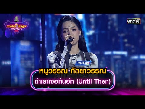 ถ้าเราเจอกันอีก (Until Then) : หนูวรรณ กัลยาวรรณ | The Golden Singer เวทีเสียงเพราะ | one31