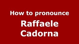 How to pronounce Raffaele Cadorna