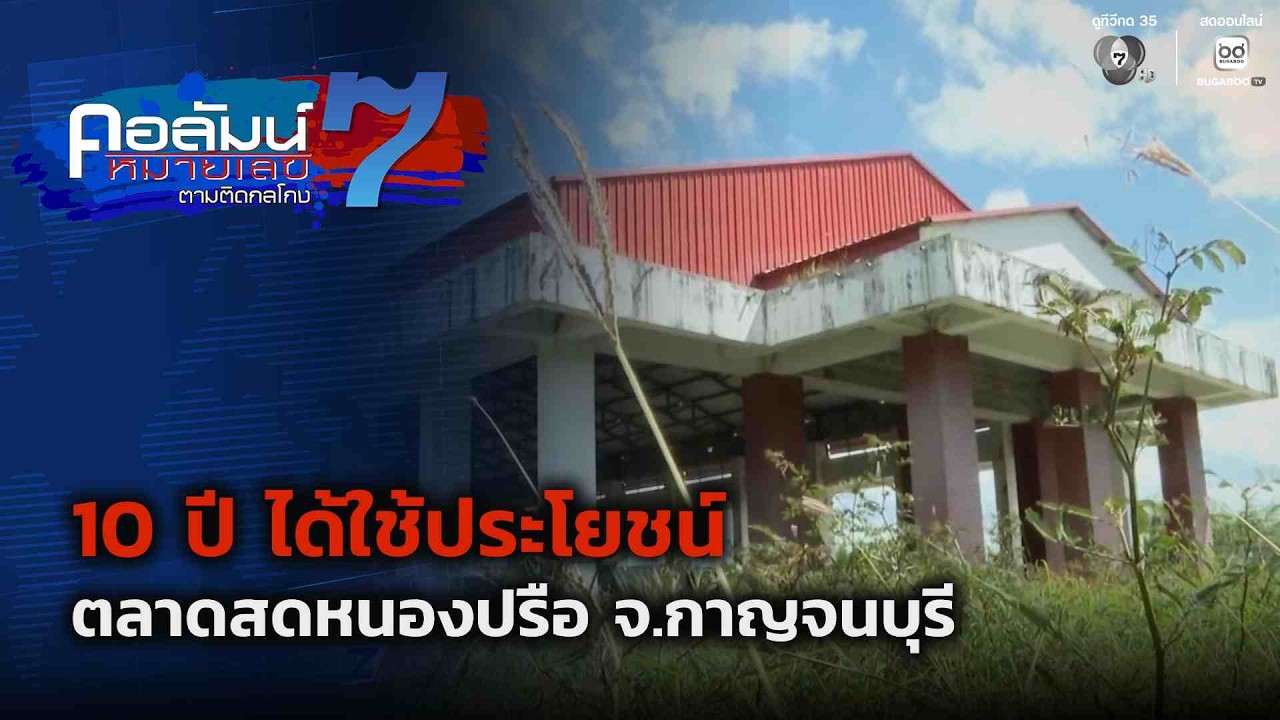 10 ปี ได้ใช้ประโยชน์ ตลาดสดหนองปรือ จ.กาญจนบุรี | คอล?