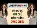Full Lanh Audio Số 403 TÔI ĐƯỢC KIM CHỦ HÀO PHÓNG CƯNG CHIỀU