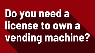 Do you need a license to own a vending machine?