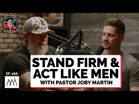 Stand Firm & Act Like Men with Pastor Joby Martin (EP. 268)