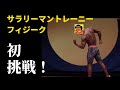 【フィジーク】サラリーマントレーニーが初挑戦！