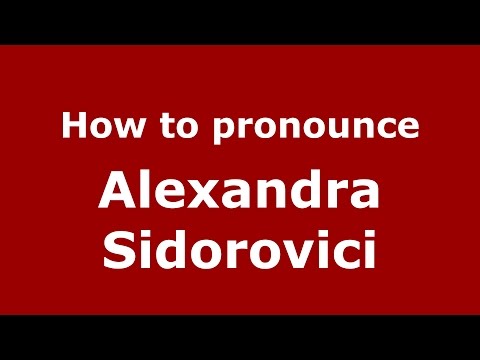 How to pronounce Alexandra Sidorovici (Romanian/Romania)  - PronounceNames.com