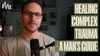 Healing Complex Trauma - A Man's Guide