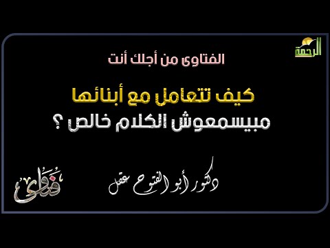 كيف تتعامل مع أبنائها مبيسمعوش الكلام خالص ؟ فتاوى دكتور أبو الفتوح عقل