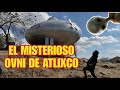 Fui A Conocer El Misterioso Ovni De Atlixco
