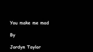 You make me mad - Jordyn Taylor *lyrics in info box*