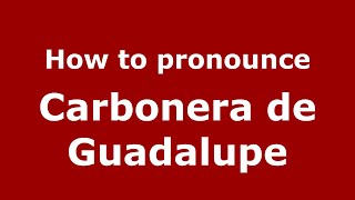 How to pronounce Carbonera De Guadalupe