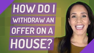 How do I withdraw an offer on a house?
