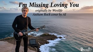 Westlife - I’m Missing Loving You (Anthem Rock cover by AI)