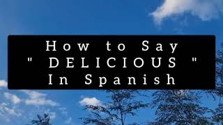 How to say " DELICIOUS " in Spanish!