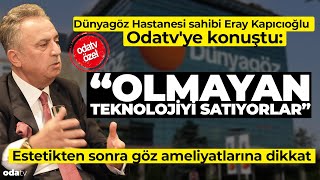 Dünyagöz Hastanesi Sahibi Odatv'ye Konuştu: Olmayan Teknolojiyi Satıyo