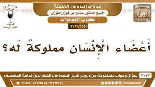 صورة [1550 -3022] هل أعضاء الإنسان مملوكةٌ له، فيجوز له أن يبيع شيئا منها؟ - الشيخ صالح الفوزان