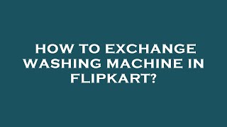How to exchange washing machine in flipkart?