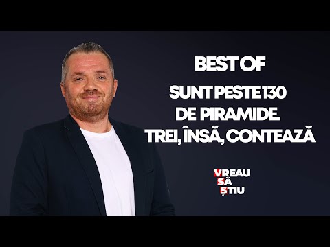 BEST OF MINUNILE LUMII! SUNT PESTE 130 DE PIRAMIDE. TREI, ÎNSĂ, CONTEAZĂ | VREAU SĂ ŞTIU