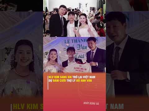 HLV KIM SANG SIK TRỞ LẠI VIỆT NAM, DỰ ĐÁM CƯỚI TRỢ LÝ ĐỖ ANH VĂN