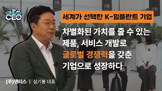 차별화된 제품, 서비스 개발로 글로벌 경쟁력을 갖추다 (주)덴티스ㅣ심기봉 대표