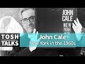 John Cale New York in the 1960s on Tosh Talks
