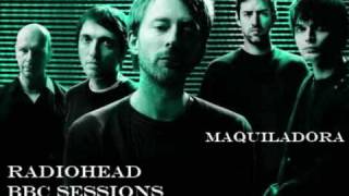 RadioHead - Maquiladora (BBC SESSIONS)