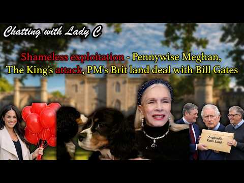 Shameless exploitation - Pennywise Meghan, The King’s attack, PM's Brit land deal with Bill Gates