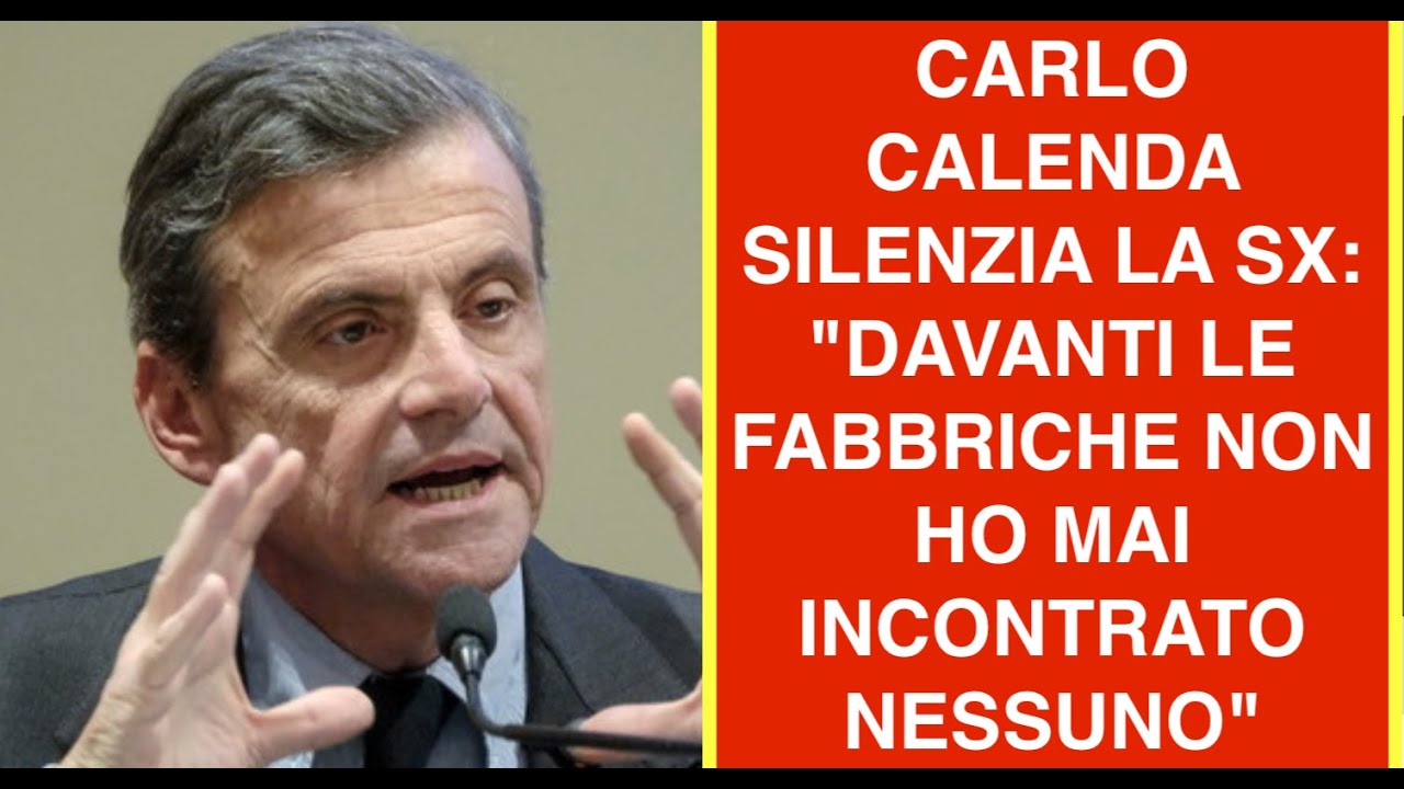 CARLO CALENDA SILENZIA LA SX: "DAVANTI LE FABBRICHE NON HO MAI INCONTRATO NESSUNO"