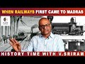 When Railways First Came To Madras History Times With Historian V Sriram