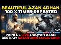 Beautiful Azan Adhan 100 X Times Repeated Painful Live Ruqyah Azan Destroy Satan Jinn Magic Sihir