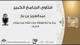 بيع ما تم شراؤه دون نقله من مكان الشراء - بن باز - مشروع كبار العلماء image