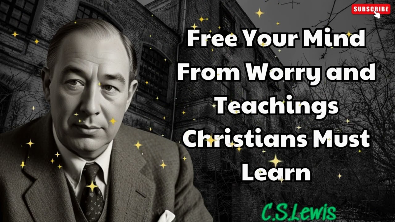 Free Your Mind From Worry and Teachings Christians Must Learn - C. S. Lewis
