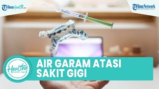 Inilah Fakta Dibalik Berkumur Air Garam Dapat Obati Sakit Gigi, Begini Cara Tepat Melakukannya