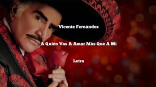 Vicente Fernández • A Quién Vas A Amar Más Que A Mí • Letra