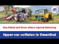One Killed And Three Others Injured Following Tipper Car Collision In Omanthai