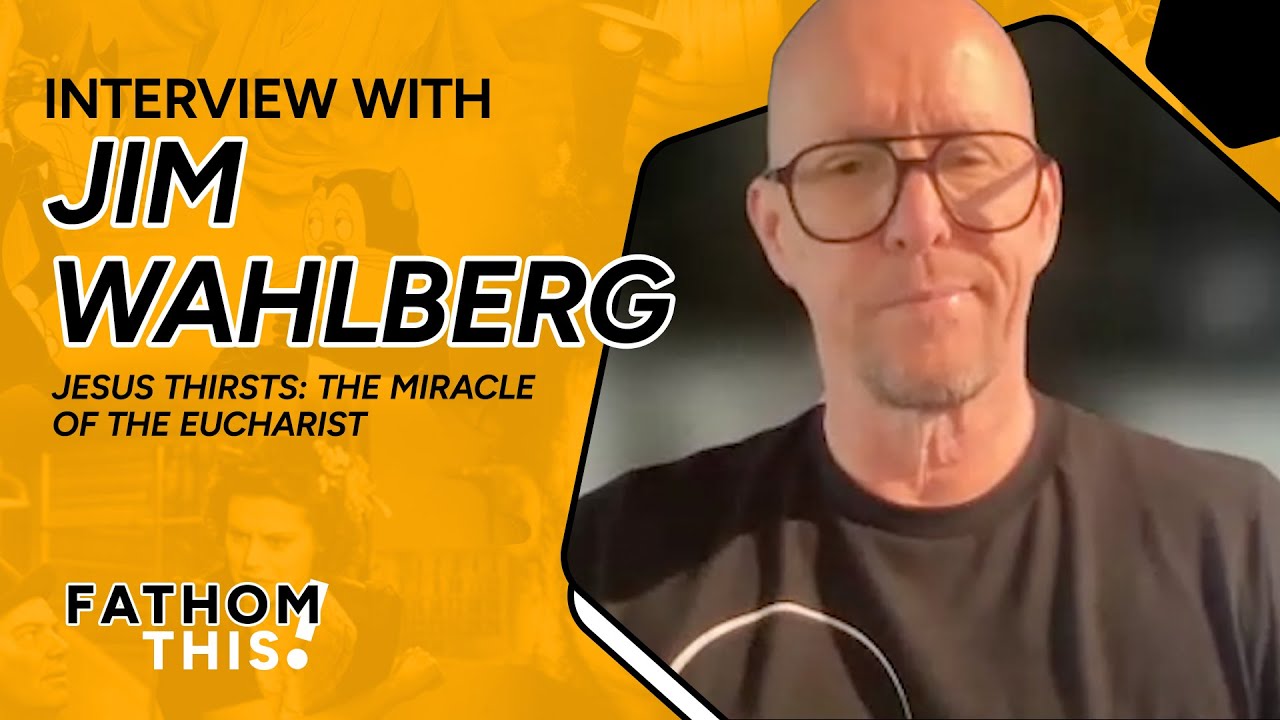 Fathom This! | Interview with Jim Wahlberg | Producer of Jesus Thirsts: The Miracle of the Eucharist
