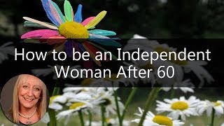 How to be an Independent Woman After 60 | Sixty and Me Articles