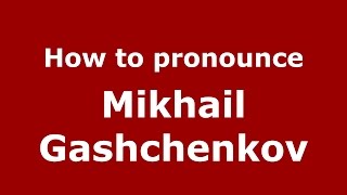 How to pronounce Mikhail Gashchenkov