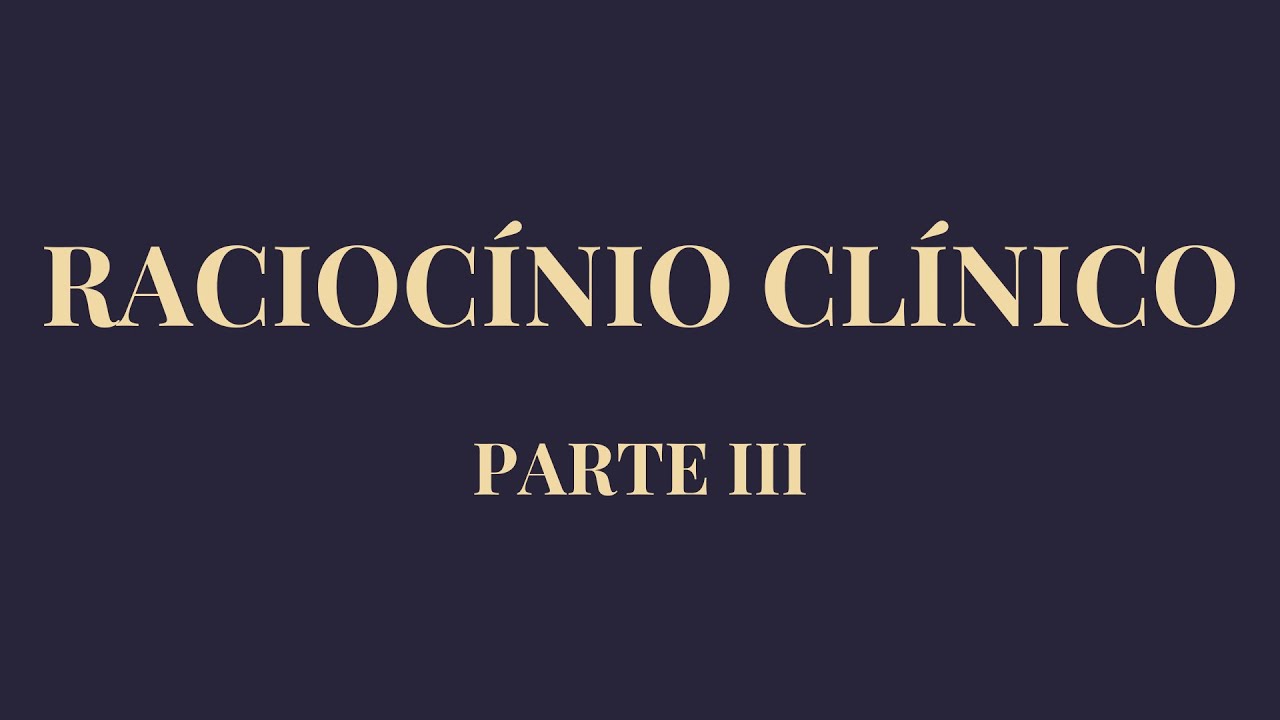 RACIOCÍNIO CLÍNICO na Prática Médica - PARTE III
